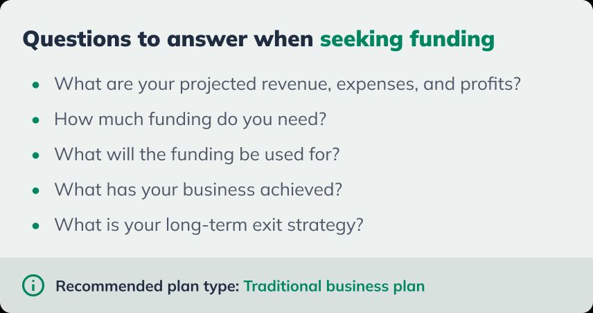 List of questions to answer when seeking funding: Projected revenue, expenses, and profits? Funding needed? Use of funding? Business achievements? Long-term exit strategy?